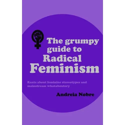 The Grumpy Guide to Radical Feminism: Rants about feminine stereotypes and mainstream whataboutery.