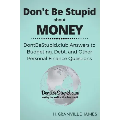 Don't Be Stupid about Money: DontBeStupid.club Answers to Budgeting, Debt, and Other Personal Finance Questions