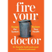 Fire Your Doctor: Escape the System Reclaim Your Health