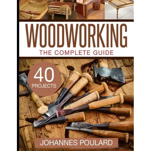The Complete Guide to Woodworking: +40 Amazing Woodworking Projects for Your Home