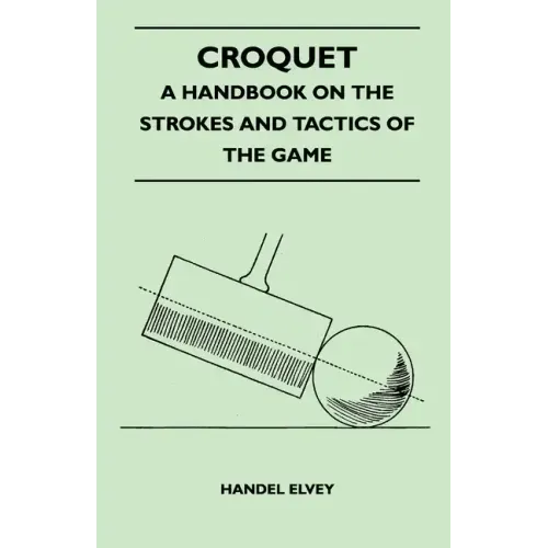 Croquet - A Handbook On The Strokes And Tactics Of The Game