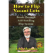 How To Flip Vacant Lots: Break-Through Self-Funding Flip System