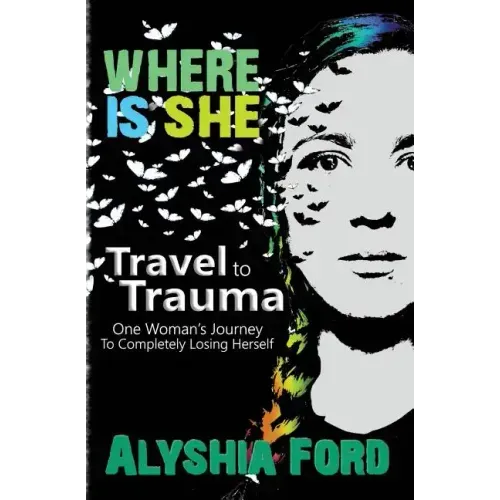 Where Is She?: Travel to Trauma: One Woman's Journey to Completely Losing Herself