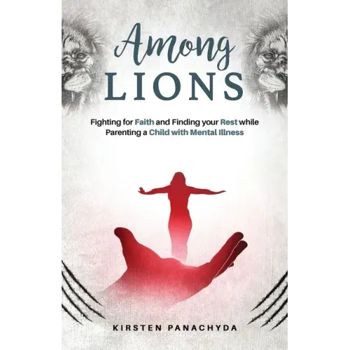 Among Lions: Fighting for Faith and Finding your Rest while Parenting a Child with Mental Illness