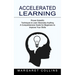 Accelerated Learning: Proven Scientific Techniques to Learn Absolutely Anything (A Comprehensive Guide for Beginners to Improve Your Skills)