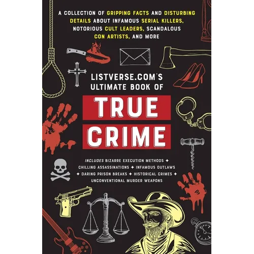 Listverse.Com's Ultimate Book of True Crime: A Collection of Gripping Facts and Disturbing Details about Infamous Serial Killers, Notorious Cult Leade