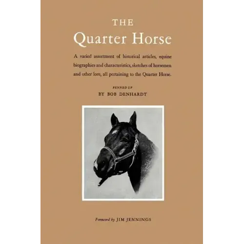 The Quarter Horse: A Varied Assortment of Historical Articles, Equine Biographies and Characteristics, Sketches of Horsemen and Other Lor