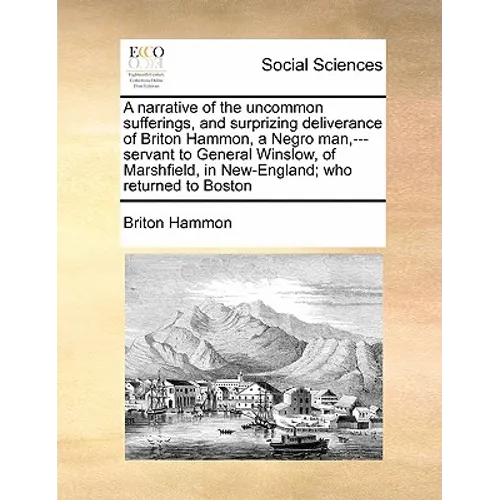 A Narrative of the Uncommon Sufferings, and Surprizing Deliverance of Briton Hammon, a Negro Man, ---Servant to General Winslow, of Marshfield, in New