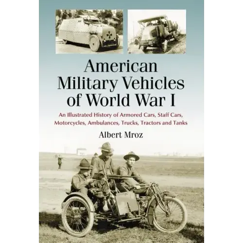 American Military Vehicles of World War I: An Illustrated History of Armored Cars, Staff Cars, Motorcycles, Ambulances, Trucks, Tractors and Tanks