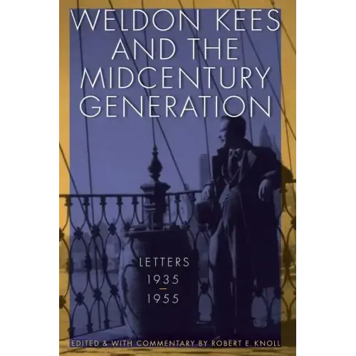 Weldon Kees and the Midcentury Generation: Letters, 1935-1955