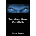 The Mind Game Of MMA: 12 Lessons To Develop The Mental Toughness Essential To Becoming A Champion