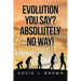 Evolution You Say? Absolutely No Way!