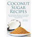 Coconut Sugar Recipes: The Incredible Benefits of Coconut Sugar and My Favorite Coconut Sugar Recipes