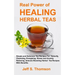 The Real Power of Healing Herbal Teas: Simple and Delicious Tea Recipes For Weight Loss, Detoxify, Cleansing, Energizing, Stress and Anxiety Relieving