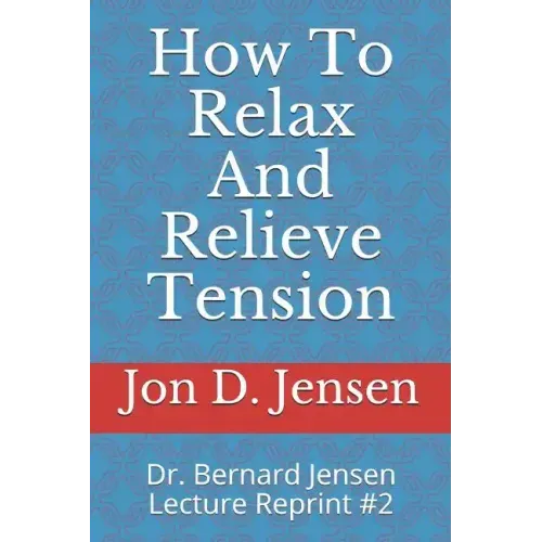 How To Relax And Relieve Tension: Dr. Bernard Jensen Lecture Reprint #2