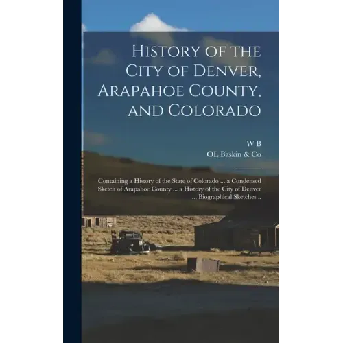 History of the City of Denver, Arapahoe County, and Colorado: Containing a History of the State of Colorado ... a Condensed Sketch of Arapahoe County