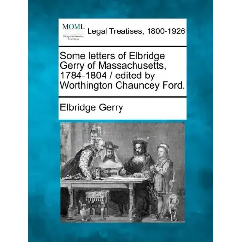 Some Letters of Elbridge Gerry of Massachusetts, 1784-1804 / Edited by Worthington Chauncey Ford.