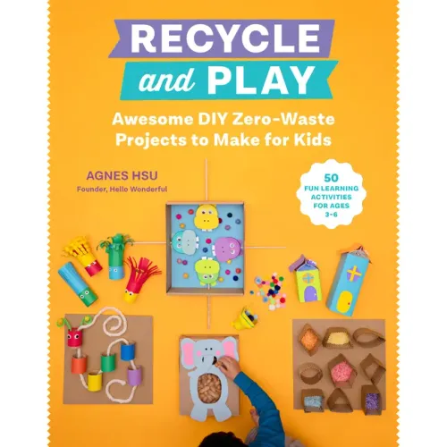 Recycle and Play: Awesome DIY Zero-Waste Projects to Make for Kids - 50 Fun Learning Activities for Ages 3-6