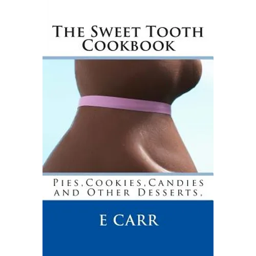 The Sweet Tooth Cookbook: Pies, Cookies, Candies and Other Desserts,