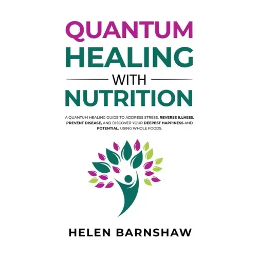 Quantum Healing with Nutrition: A quantum healing guide to address stress, reverse illness, prevent disease, and discover your deepest happiness, usin