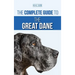 The Complete Guide to the Great Dane: Finding, Selecting, Raising, Training, Feeding, and Living with Your New Great Dane Puppy