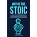 Way of The Stoic: Life Lessons From Stoicism to Strengthen Your Character, Build Mental Toughness, Emotional Resilience, Mindset, Self D