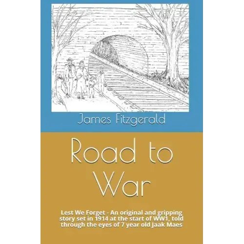 Road to War: Lest We Forget - An Original and Gripping Story Set in 1914 at the Start of Ww1, Told Through the Eyes of 7 Year Old Jaak Maes