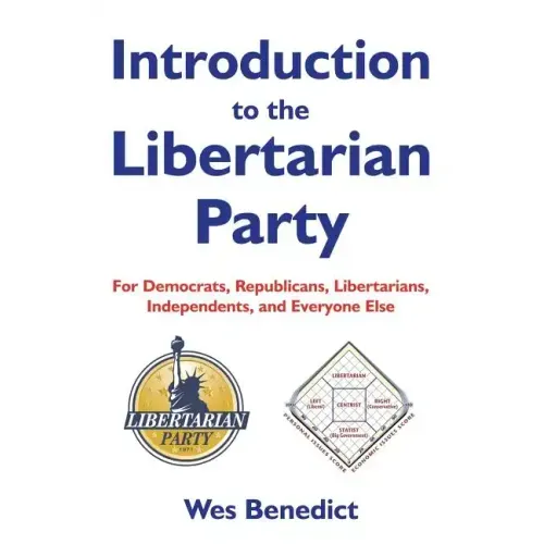 Introduction to the Libertarian Party: For Democrats, Republicans, Libertarians, Independents, and Everyone Else