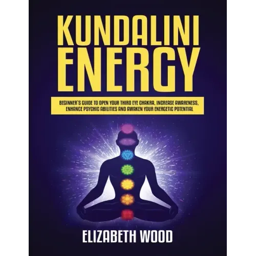 Kundalini Energy: Beginner's Guide to Open Your Third Eye Chakra, Increase Awareness, Enhance Psychic Abilities and Awaken Your Energetic Potential
