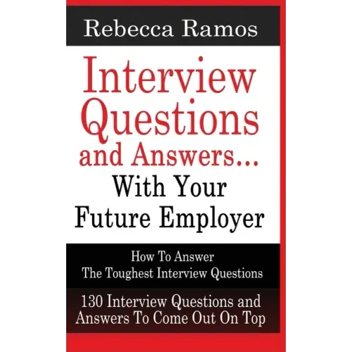 INTERVIEW QUESTIONS AND ANSWERS...WITH YOUR FUTURE EMPLOYER How To Answer The Toughest Interview Questions