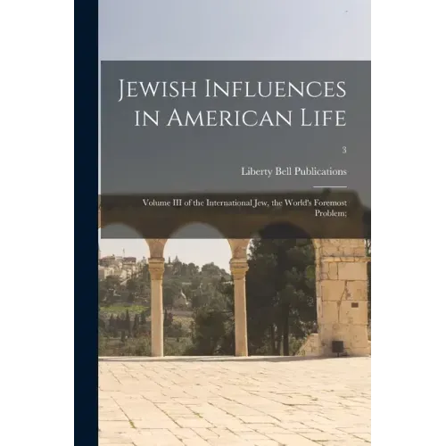 Jewish Influences in American Life; Volume III of the International Jew, the World's Foremost Problem;; 3