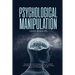 Psychological Manipulation: The Best Guide to Learn How to Detect and Survive Manipulation When Others Use It to Control Your Life