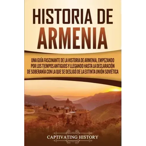 Historia de Armenia: Una guía fascinante de la historia de Armenia, empezando por los tiempos antiguos y llegando hasta la Declaración de S