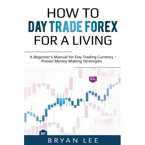 How to Day Trade Forex for a Living: A Beginner's Manual for Day Trading Currency - Proven Money-Making Strategies