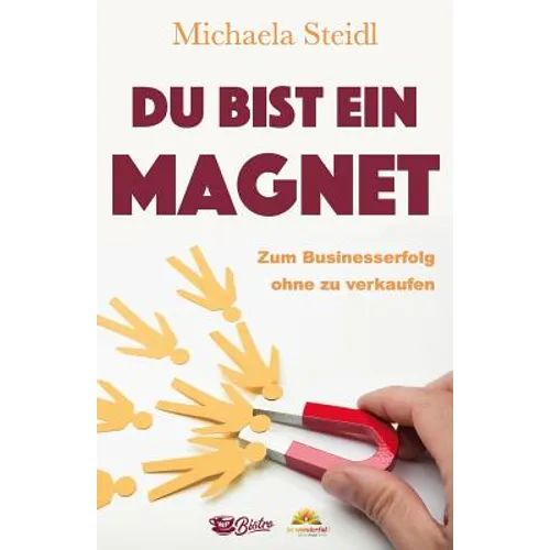 Du Bist Ein Magnet: Zum Businesserfolg Ohne Zu Verkaufen