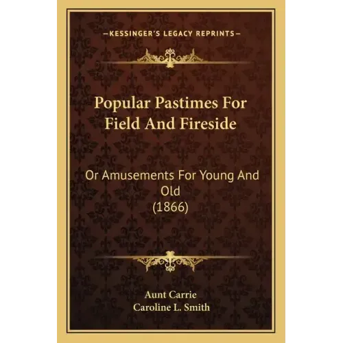 Popular Pastimes For Field And Fireside: Or Amusements For Young And Old (1866)