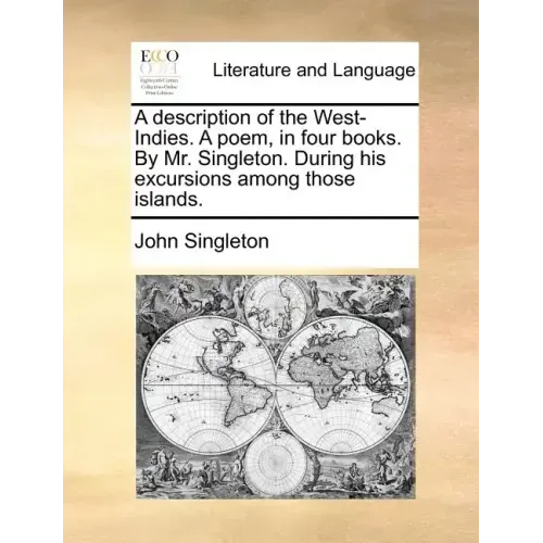 A Description of the West-Indies. a Poem, in Four Books. by Mr. Singleton. During His Excursions Among Those Islands.