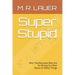 Super Stupid: Why The Educated Elite Are So Wrong So Often About So Many Things