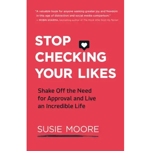 Stop Checking Your Likes: Shake Off the Need for Approval and Live an Incredible Life