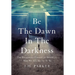 Be The Dawn In The Darkness: The Relentless Pursuit of Becoming Who We Are Meant To Be