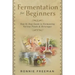 DIY Fermentation For Beginners: Step by Step Guide to Fermenting Various Foods & Beverages