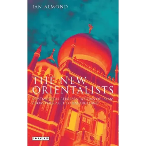 The New Orientalists: Postmodern Representations of Islam from Foucault to Baudrillard