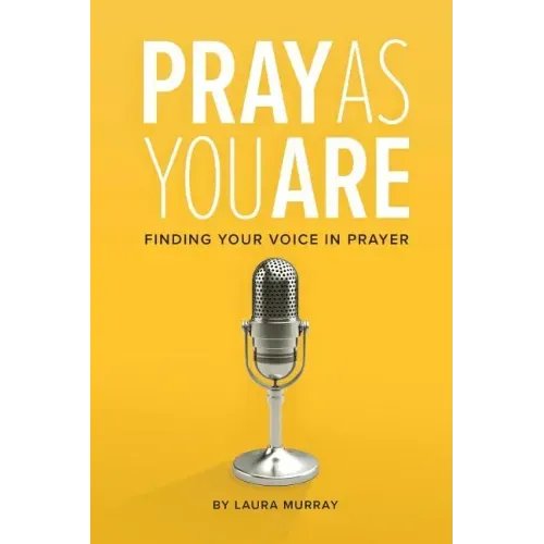 Pray as You Are: Finding Your Voice in Prayer
