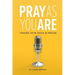 Pray as You Are: Finding Your Voice in Prayer