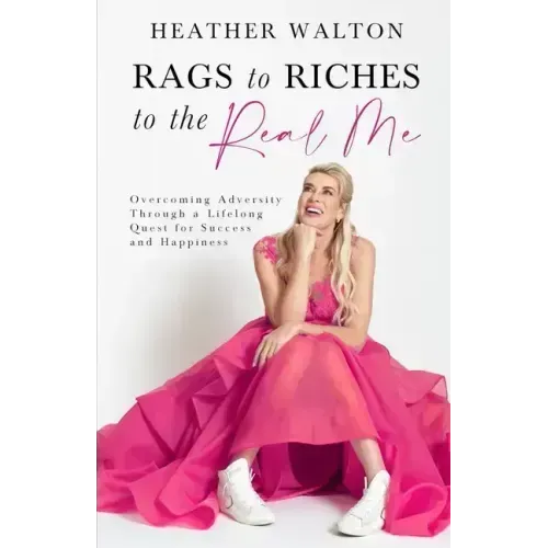 Rags to Riches to the Real Me: Overcoming Adversity Through a Lifelong Quest for Success and Happiness