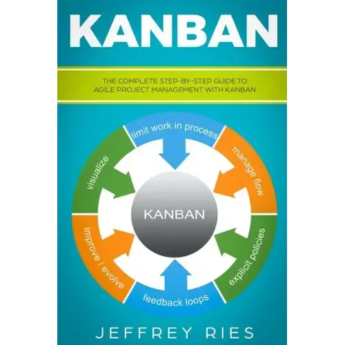 Kanban: The Complete Step-By-Step Guide to Agile Project Management with Kanban