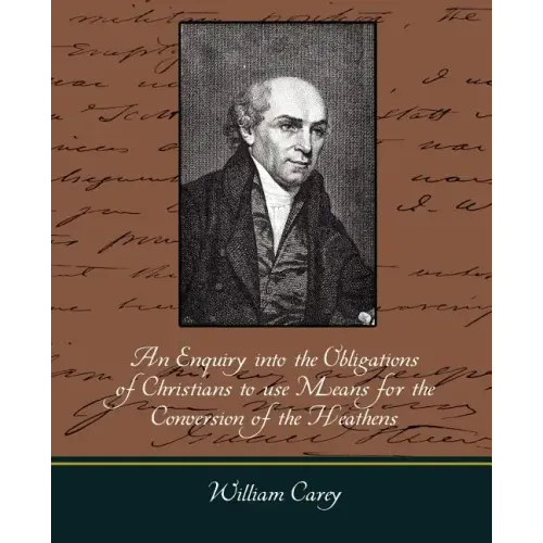 An Enquiry Into the Obligations of Christians to Use Means for the Conversion of the Heathens