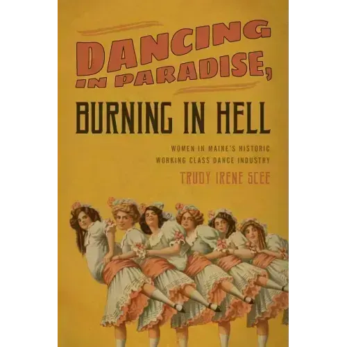 Dancing in Paradise, Burning in Hell: Women in Maine's Historic Working Class Dance Industry
