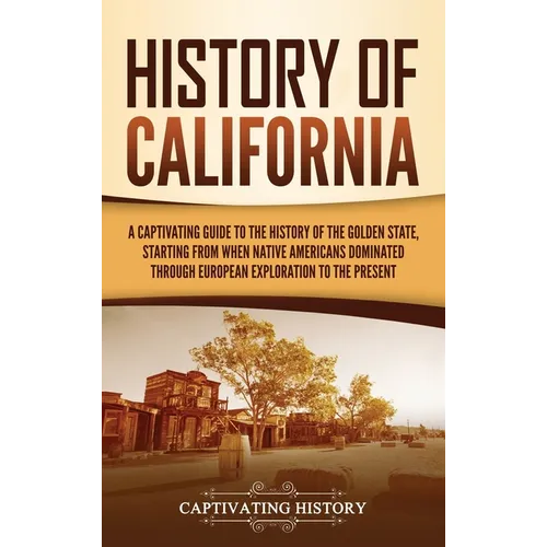 History of California: A Captivating Guide to the History of the Golden State, Starting from when Native Americans Dominated through European Explorat