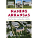 Naming Arkansas: Curious Place Names from Greasy Corner to Sock City